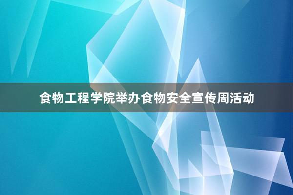 食物工程学院举办食物安全宣传周活动